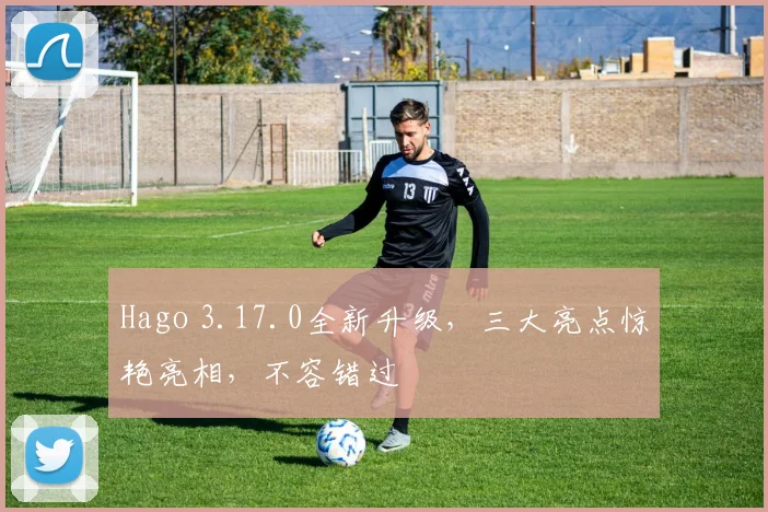 Hago 3.17.0全新升级，三大亮点惊艳亮相，不容错过
