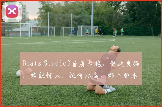 Beats Studio3音质卓越，舒适度强，续航惊人，性价比高，哪个版本更值得购买