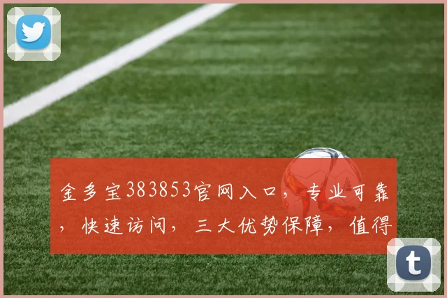 金多宝383853官网入口，专业可靠，快速访问，三大优势保障，值得信赖