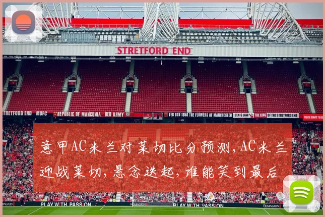 意甲AC米兰对莱切比分预测,AC米兰迎战莱切,悬念迭起,谁能笑到最后
