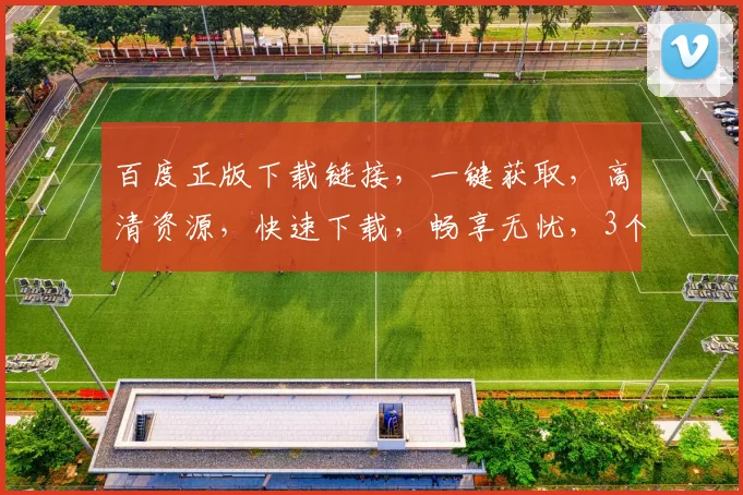 百度正版下载链接，一键获取，高清资源，快速下载，畅享无忧，3个推荐，必看