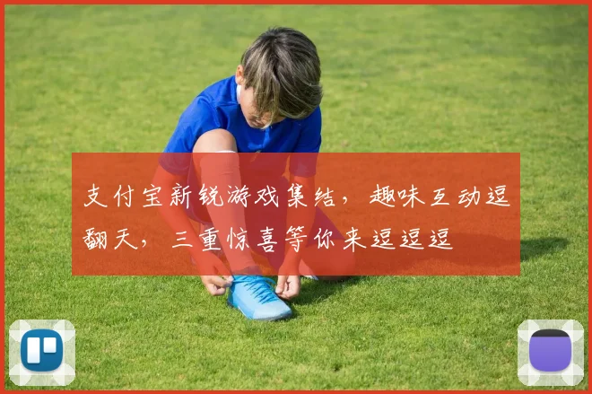 支付宝新锐游戏集结，趣味互动逗翻天，三重惊喜等你来逗逗逗