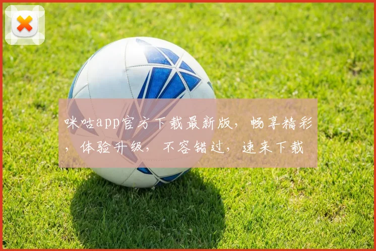 咪咕app官方下载最新版，畅享精彩，体验升级，不容错过，速来下载
