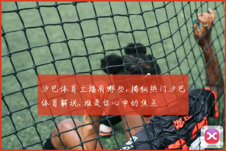 沙巴体育主播有哪些,揭秘热门沙巴体育解说,谁是你心中的焦点