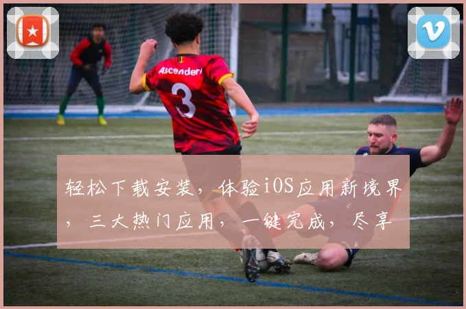 轻松下载安装，体验iOS应用新境界，三大热门应用，一键完成，尽享智能生活